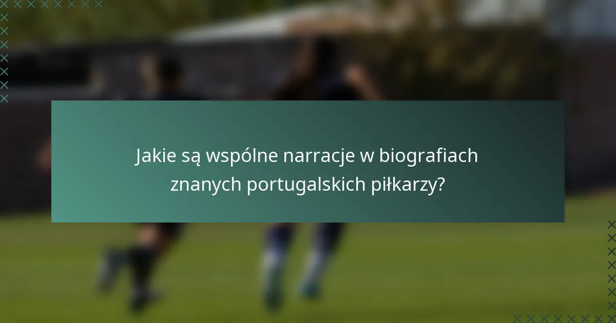 Jakie są wspólne narracje w biografiach znanych portugalskich piłkarzy?