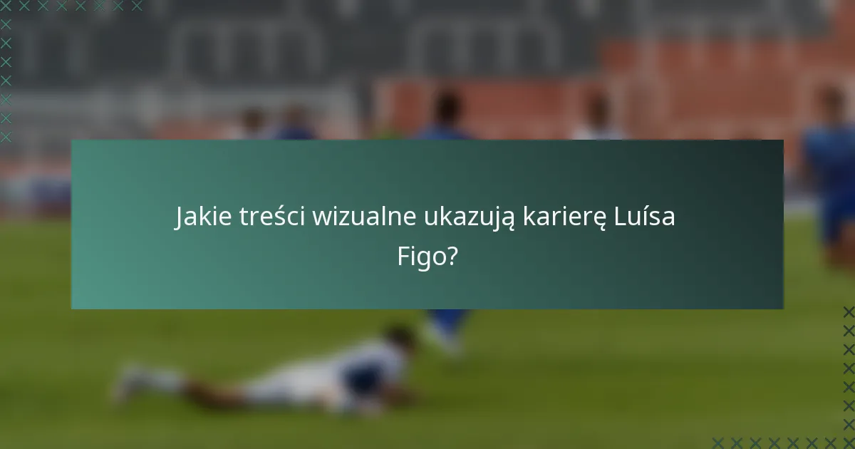 Jakie treści wizualne ukazują karierę Luísa Figo?