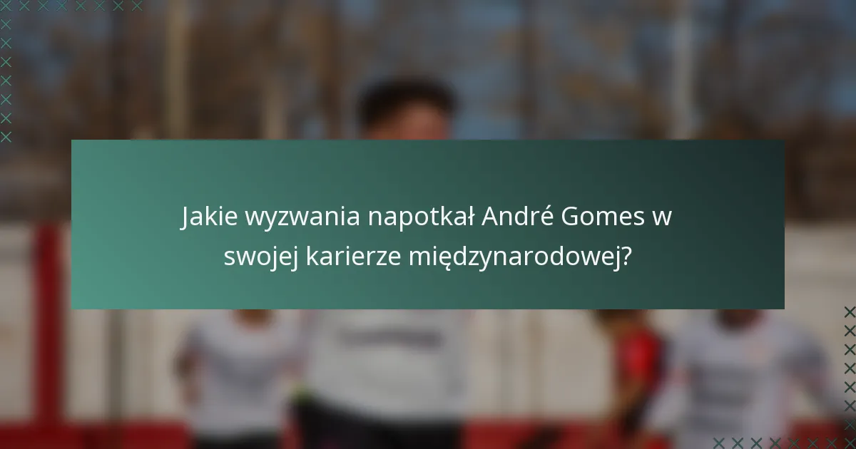 Jakie wyzwania napotkał André Gomes w swojej karierze międzynarodowej?