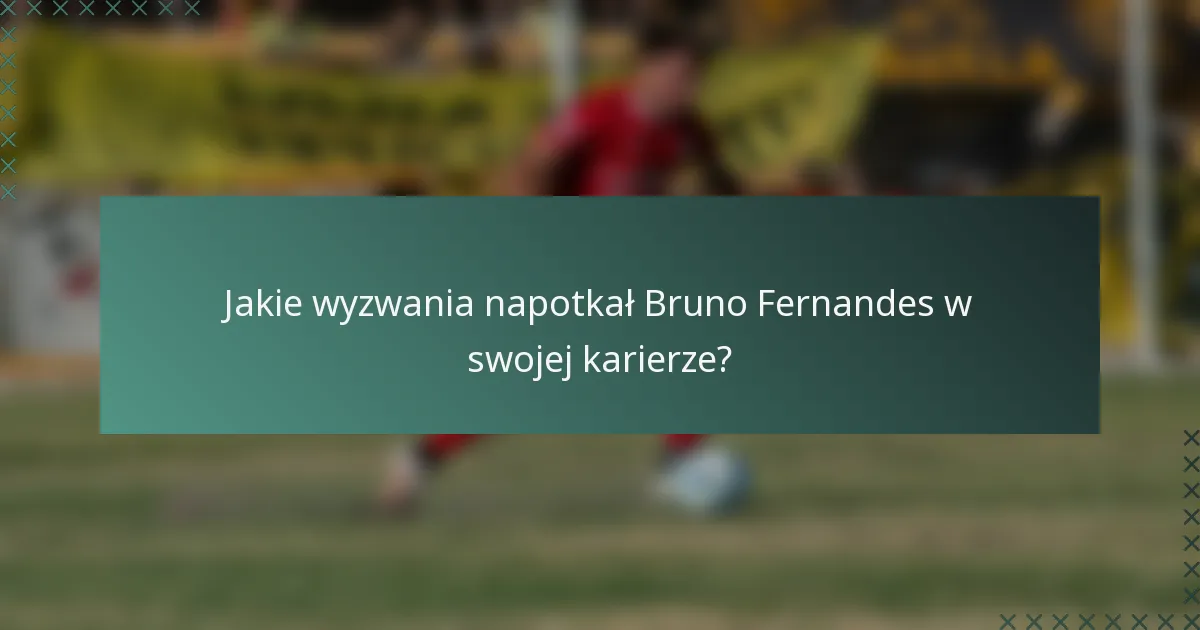 Jakie wyzwania napotkał Bruno Fernandes w swojej karierze?