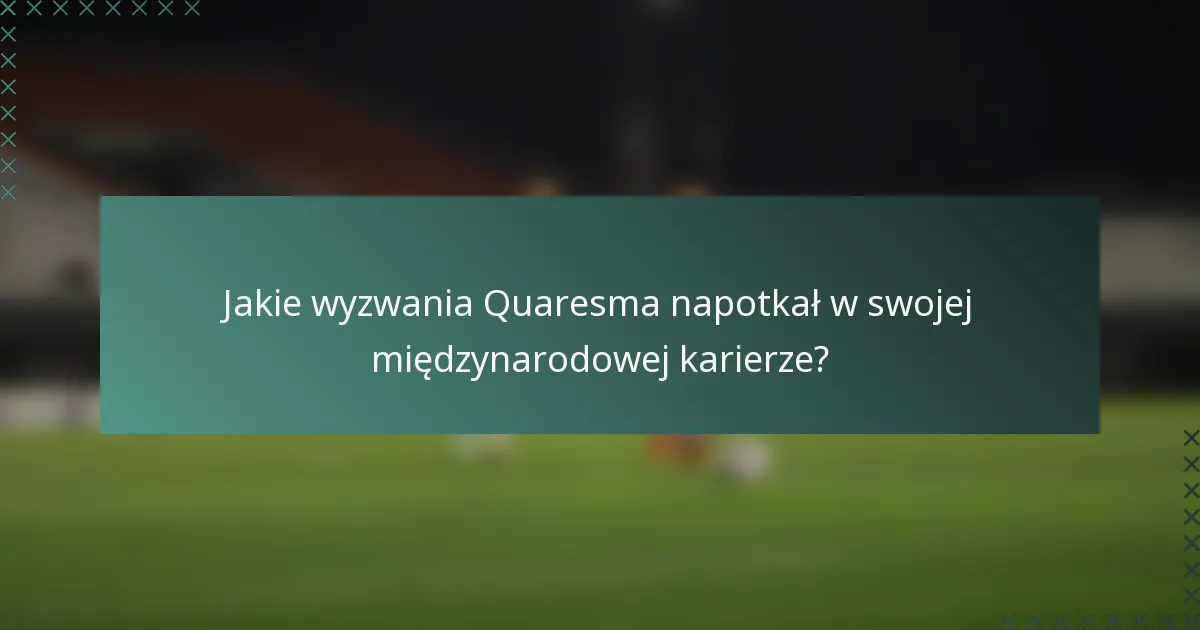 Jakie wyzwania Quaresma napotkał w swojej międzynarodowej karierze?