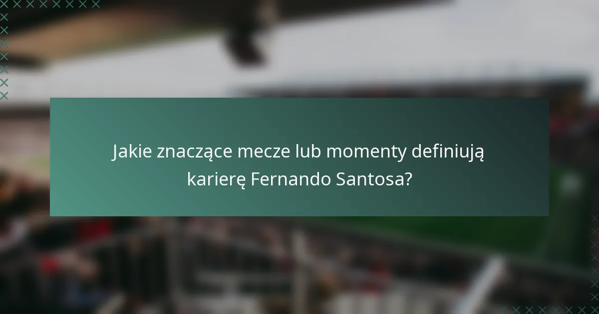 Jakie znaczące mecze lub momenty definiują karierę Fernando Santosa?