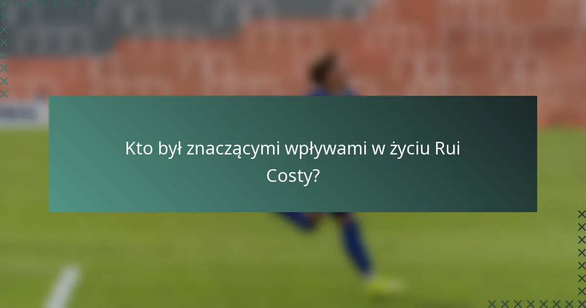 Kto był znaczącymi wpływami w życiu Rui Costy?