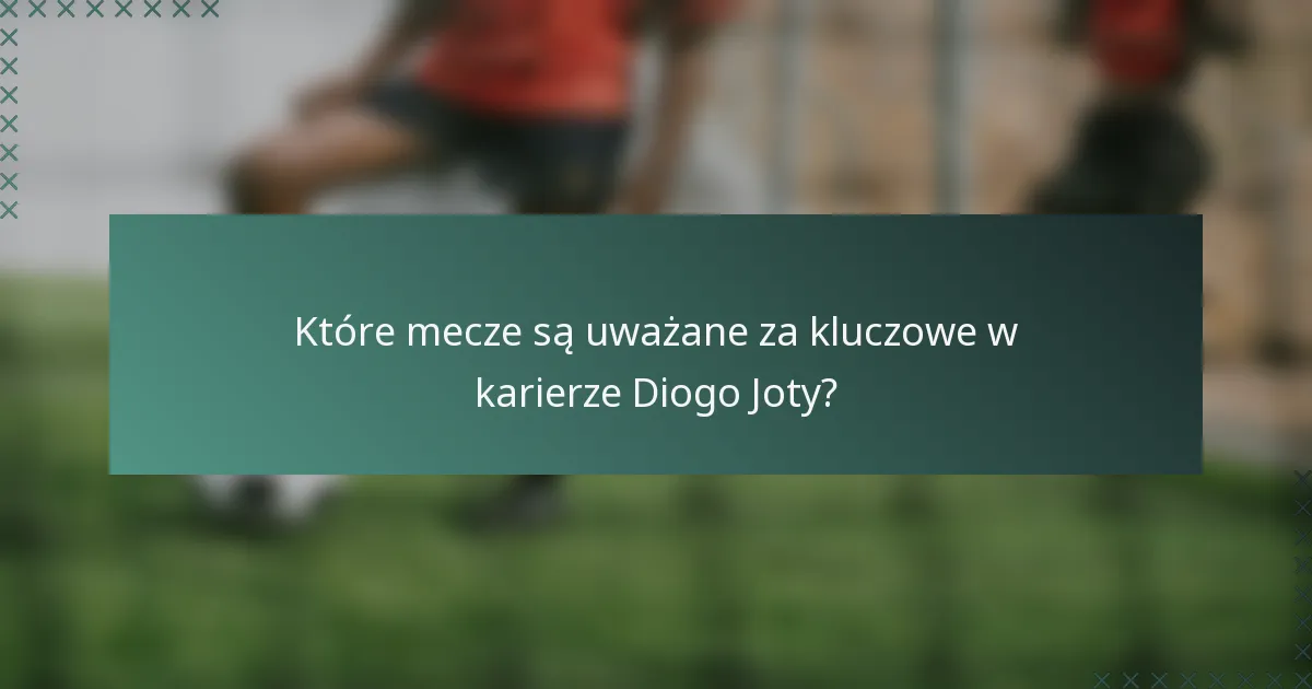 Które mecze są uważane za kluczowe w karierze Diogo Joty?